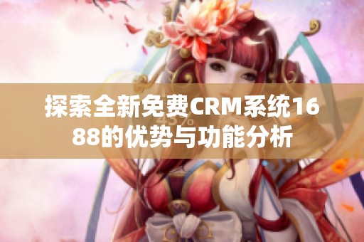 探索全新免费CRM系统1688的优势与功能分析