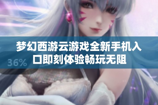 梦幻西游云游戏全新手机入口即刻体验畅玩无阻