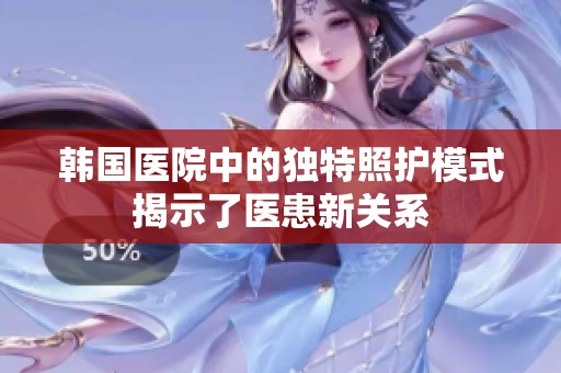 韩国医院中的独特照护模式揭示了医患新关系