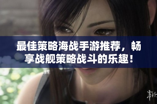 最佳策略海战手游推荐，畅享战舰策略战斗的乐趣！