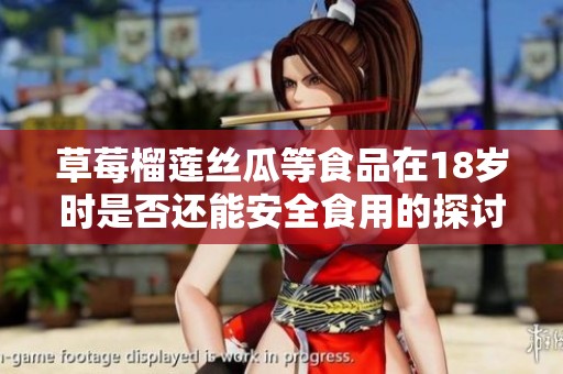 草莓榴莲丝瓜等食品在18岁时是否还能安全食用的探讨
