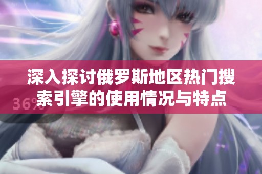 深入探讨俄罗斯地区热门搜索引擎的使用情况与特点