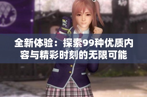 全新体验：探索99种优质内容与精彩时刻的无限可能