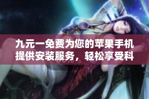 九元一免费为您的苹果手机提供安装服务，轻松享受科技生活