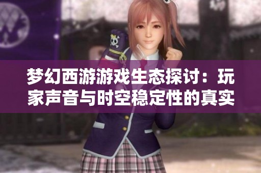 梦幻西游游戏生态探讨：玩家声音与时空稳定性的真实对话