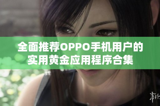 全面推荐OPPO手机用户的实用黄金应用程序合集