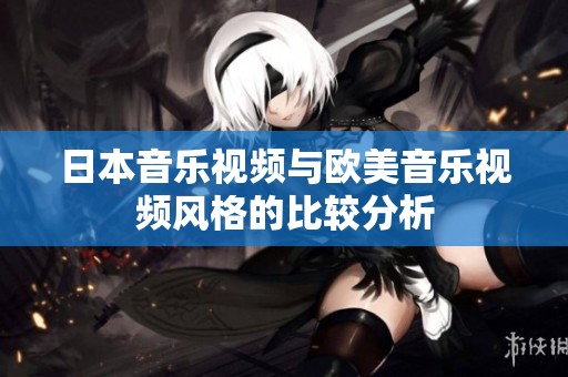 日本音乐视频与欧美音乐视频风格的比较分析