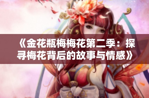 《金花瓶梅梅花第二季：探寻梅花背后的故事与情感》