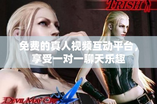 免费的真人视频互动平台，享受一对一聊天乐趣