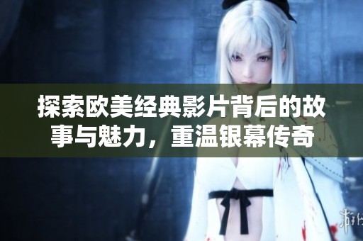 探索欧美经典影片背后的故事与魅力，重温银幕传奇