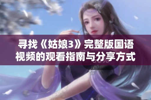 寻找《姑娘3》完整版国语视频的观看指南与分享方式