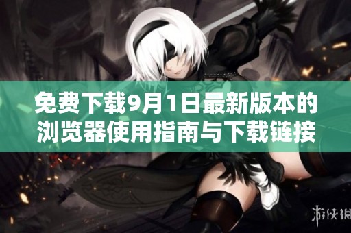 免费下载9月1日最新版本的浏览器使用指南与下载链接