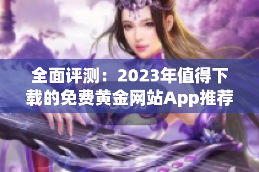 全面评测：2023年值得下载的免费黄金网站App推荐合集