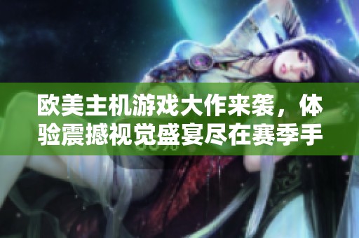 欧美主机游戏大作来袭，体验震撼视觉盛宴尽在赛季手游网