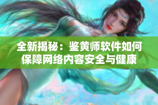 全新揭秘：鉴黄师软件如何保障网络内容安全与健康