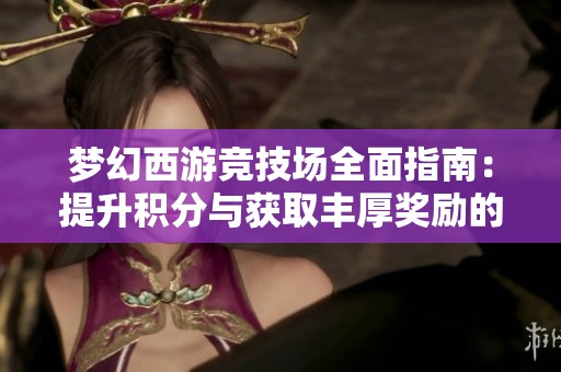 梦幻西游竞技场全面指南：提升积分与获取丰厚奖励的技巧分享