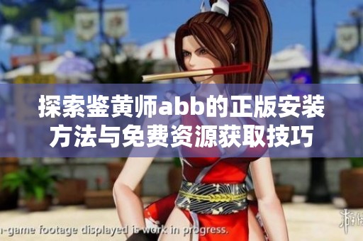 探索鉴黄师abb的正版安装方法与免费资源获取技巧