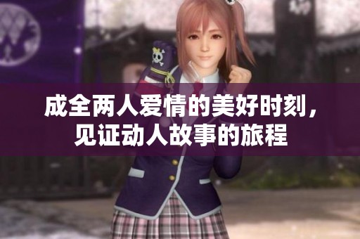 成全两人爱情的美好时刻，见证动人故事的旅程