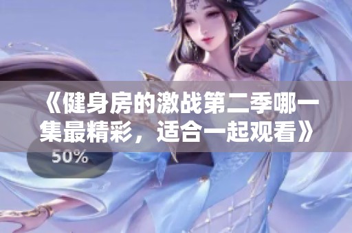 《健身房的激战第二季哪一集最精彩，适合一起观看》