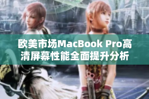 欧美市场MacBook Pro高清屏幕性能全面提升分析