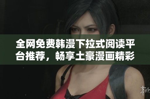 全网免费韩漫下拉式阅读平台推荐，畅享土豪漫画精彩内容