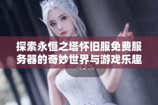 探索永恒之塔怀旧服免费服务器的奇妙世界与游戏乐趣