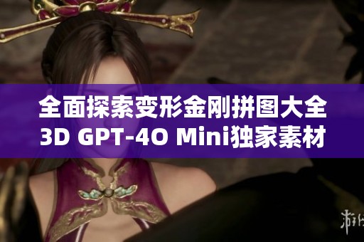 全面探索变形金刚拼图大全3D GPT-4O Mini独家素材与创意图片分享