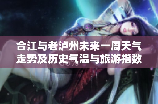 合江与老泸州未来一周天气走势及历史气温与旅游指数分析