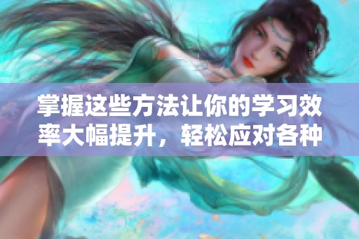 掌握这些方法让你的学习效率大幅提升，轻松应对各种挑战