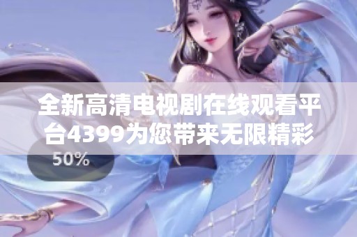 全新高清电视剧在线观看平台4399为您带来无限精彩选择