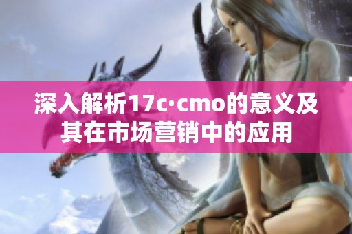 深入解析17c·cmo的意义及其在市场营销中的应用