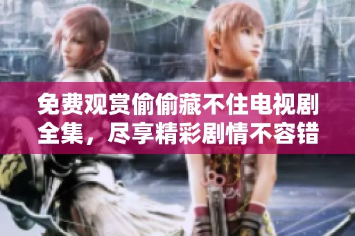 免费观赏偷偷藏不住电视剧全集，尽享精彩剧情不容错过