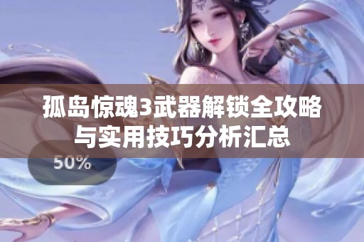 孤岛惊魂3武器解锁全攻略与实用技巧分析汇总