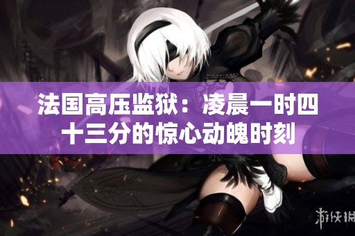 法国高压监狱：凌晨一时四十三分的惊心动魄时刻