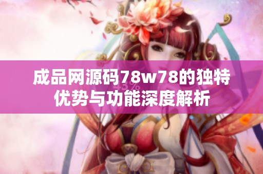 成品网源码78w78的独特优势与功能深度解析