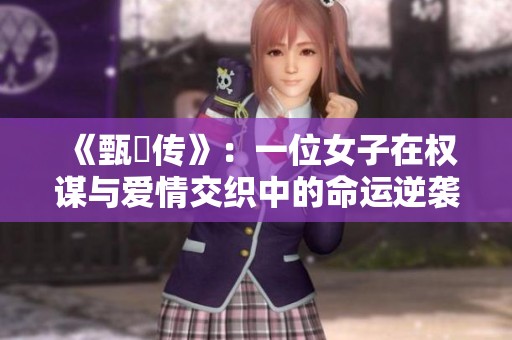 《甄嬛传》：一位女子在权谋与爱情交织中的命运逆袭故事