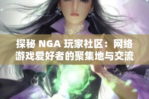 探秘 NGA 玩家社区：网络游戏爱好者的聚集地与交流平台