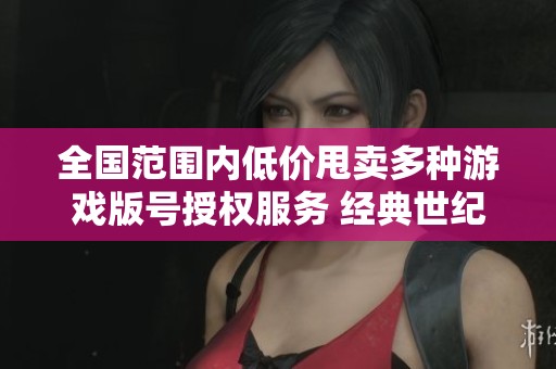 全国范围内低价甩卖多种游戏版号授权服务 经典世纪集团倾情奉献