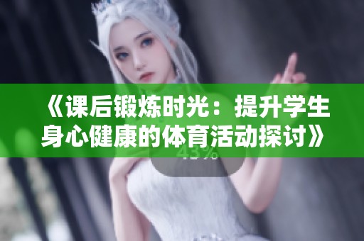 《课后锻炼时光：提升学生身心健康的体育活动探讨》