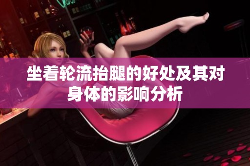 坐着轮流抬腿的好处及其对身体的影响分析