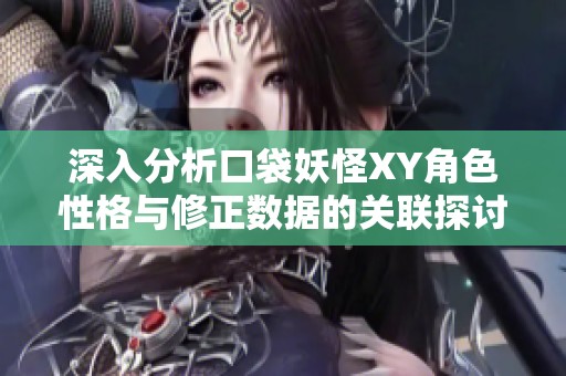 深入分析口袋妖怪XY角色性格与修正数据的关联探讨