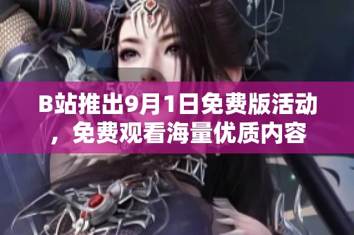 B站推出9月1日免费版活动，免费观看海量优质内容