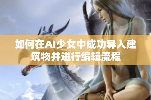 如何在AI少女中成功导入建筑物并进行编辑流程