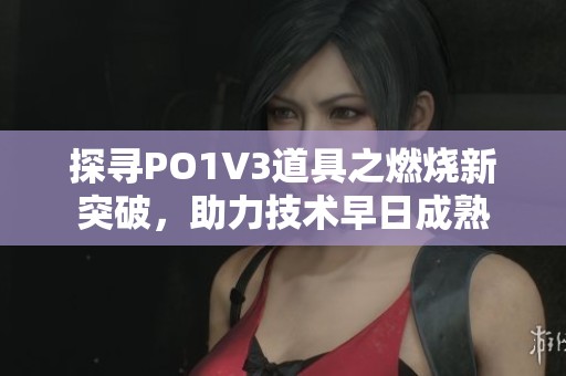 探寻PO1V3道具之燃烧新突破，助力技术早日成熟