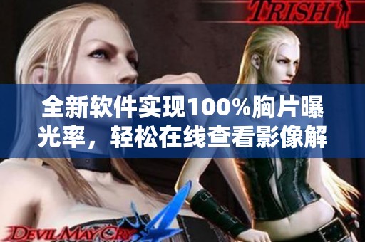 全新软件实现100%胸片曝光率，轻松在线查看影像解读