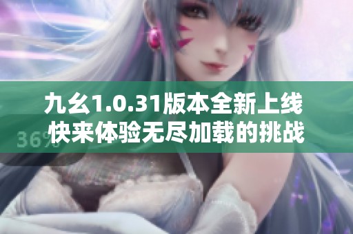 九幺1.0.31版本全新上线 快来体验无尽加载的挑战