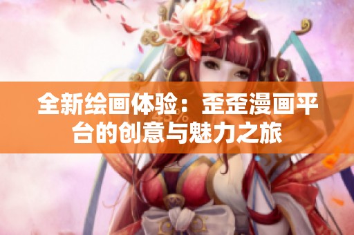全新绘画体验：歪歪漫画平台的创意与魅力之旅