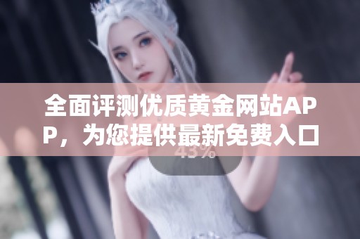 全面评测优质黄金网站APP，为您提供最新免费入口指南