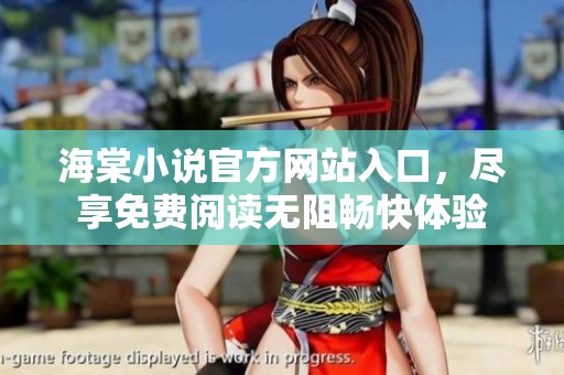 海棠小说官方网站入口，尽享免费阅读无阻畅快体验