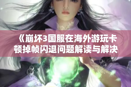 《崩坏3国服在海外游玩卡顿掉帧闪退问题解读与解决方案》
